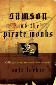 Title: Samson and the Pirate Monks: Calling Men to Authentic Brotherhood, Author: Nate Larkin