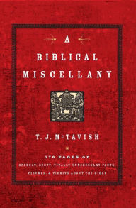Title: A Biblical Miscellany: 176 Pages of Offbeat, Zesty, Vitally Unnecessary Facts, Figures, and Tidbits about the Bible, Author: T.J. McTavish