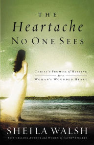 Title: The Heartache No One Sees: Real Healing for a Woman's Wounded Heart, Author: Sheila Walsh