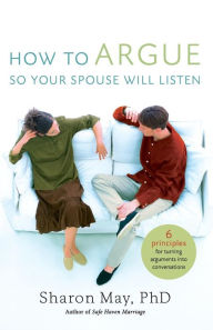 Title: How To Argue So Your Spouse Will Listen: 6 Principles for Turning Arguments into Conversations, Author: Sharon May