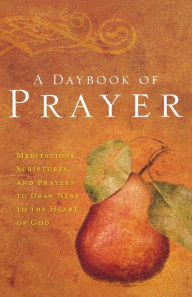 Title: A Daybook of Prayer: Meditations, Scriptures, and Prayers to Draw Near to the Heart of God, Author: Thomas Nelson