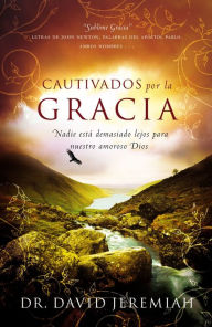 Title: Cautivados por la Gracia: Nadie está demasiado lejos para nuestro amoroso Dios, Author: David Jeremiah