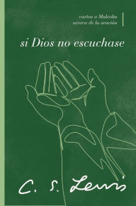 Title: Si Dios no escuchase: Cartas a Malcolm acerca de la oración, Author: C. S. Lewis