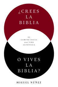Title: ¿Crees la Biblia o vives la Biblia?: El camino hacia una vida auténtica, Author: Miguel Núñez