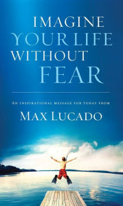 Title: Imagine Your Life Without Fear, Author: Max Lucado