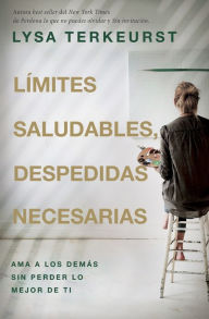 Title: Límites saludables, despedidas necesarias: Ama a los demás sin perder lo mejor de ti, Author: Lysa TerKeurst