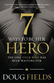 Title: 7 Ways to Be Her Hero: The One Your Wife Has Been Waiting For, Author: Doug Fields