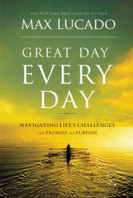 Title: Great Day Every Day: Navigating Life's Challenges with Promise and Purpose, Author: Max Lucado