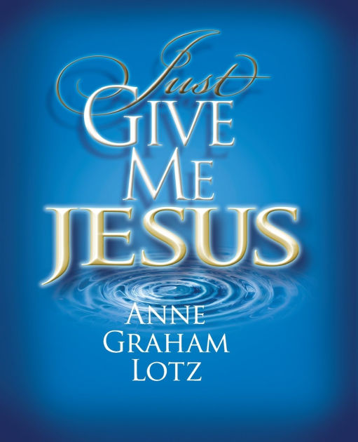 Just Give Me Jesus by Anne Graham Lotz, Paperback | Barnes & Noble®