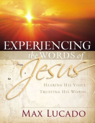 Title: Experiencing the Words of Jesus: Hearing His Voice, Trusting His Words, Author: Max Lucado