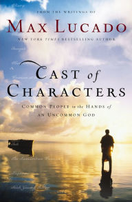 Title: Cast of Characters: Common People in the Hands of an Uncommon God, Author: Max Lucado