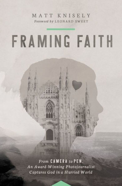 Framing Faith: From Camera to Pen, An Award-Winning Photojournalist Captures God a Hurried World