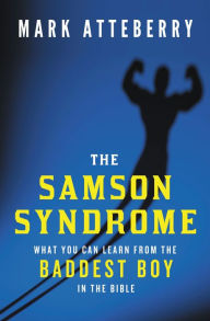 Title: The Samson Syndrome: What You Can Learn from the Baddest Boy in the Bible, Author: Mark Atteberry
