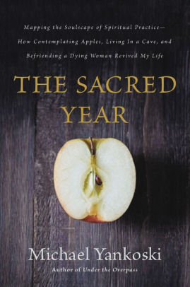 The Sacred Year Mapping The Soulscape Of Spiritual Practice How Contemplating Apples Living In A Cave And Befriending A Dying Woman Revived My - 