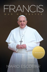 Title: Francis: Man of Prayer, Author: Mario Escobar