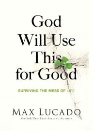 Title: God Will Use This for Good: Surviving the Mess of Life, Author: Max Lucado