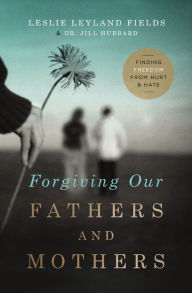 Title: Forgiving Our Fathers and Mothers: Finding Freedom from Hurt & Hate, Author: Leslie Leyland Fields