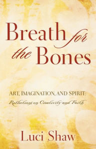 Title: Breath for the Bones: Art, Imagination and Spirit: A Reflection on Creativity and Faith, Author: Luci Shaw