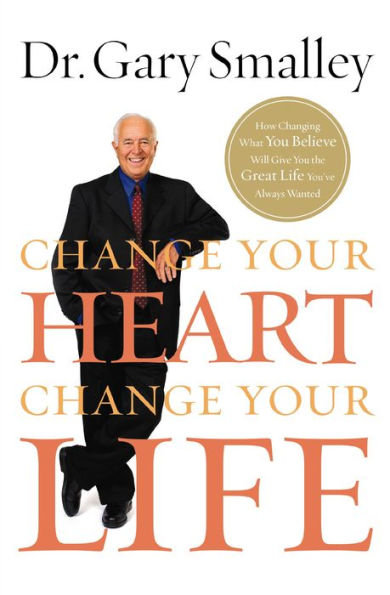 Change Your Heart, Life: How Changing What You Believe Will Give the Great Life You've Always Wanted