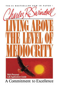 Title: Living Above the Level of Mediocrity: A Commitment to Excellence, Author: Charles R. Swindoll