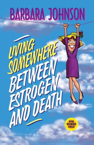 Title: Living Somewhere Between Estrogen and Death, Author: Barbara Johnson