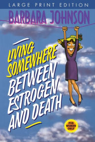 Title: Living Somewhere Between Estrogen and Death Large Print, Author: Barbara Johnson