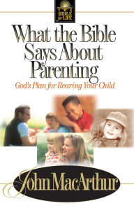 Title: What the Bible Says About Parenting: Biblical Principle for Raising Godly Children, Author: John MacArthur