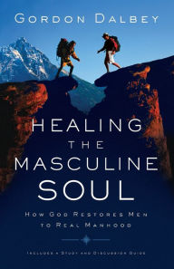 Title: Healing The Masculine Soul: God's Restoration of Men to Real Manhood, Author: Gordon Dalbey