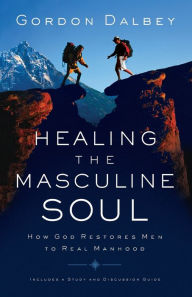 Title: Healing the Masculine Soul: God's Restoration of Men to Real Manhood, Author: Gordon Dalbey