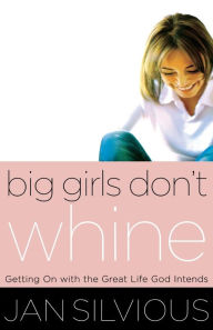 Title: Big Girls Don't Whine: Getting On With the Great Life God Intends, Author: Jan Silvious
