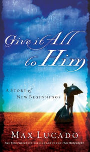 Title: Give It All to Him, Author: Max Lucado