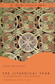 Title: The Liturgical Year: The Spiraling Adventure of the Spiritual Life - The Ancient Practices Series, Author: Joan Chittister