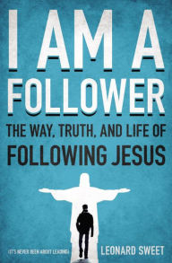 Title: I Am a Follower: The Way, Truth, and Life of Following Jesus, Author: Leonard Sweet