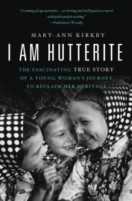 Title: I Am Hutterite: The Fascinating True Story of a Young Woman's Journey to Reclaim Her Heritage, Author: Mary-Ann Kirkby