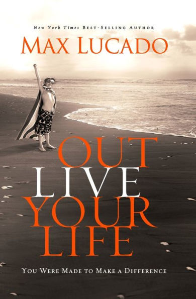 IE: Outlive Your Life: You Were Made to Make A Difference by Max Lucado ...