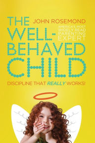 Title: The Well-Behaved Child: Discipline That Really Works!, Author: John Rosemond