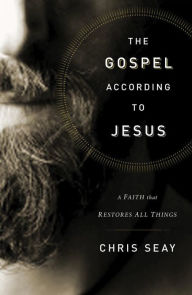 Title: The Gospel According to Jesus: A Faith that Restores All Things, Author: Chris Seay