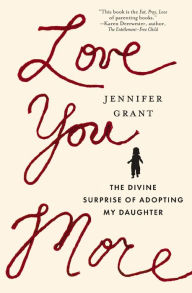 Title: Love You More: The Divine Surprise of Adopting My Daughter, Author: Jennifer Grant