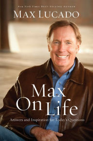 Title: Max on Life: Answers and Insights to Your Most Important Questions, Author: Max Lucado