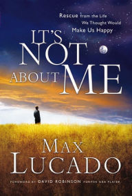 Title: It's Not about Me: Rescue from the Life We Thought Would Make Us Happy, Author: Max Lucado