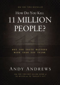 Title: How Do You Kill 11 Million People?: Why the Truth Matters More Than You Think, Author: Andy Andrews