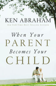 Title: When Your Parent Becomes Your Child: A Journey of Faith Through My Mother's Dementia, Author: Ken Abraham