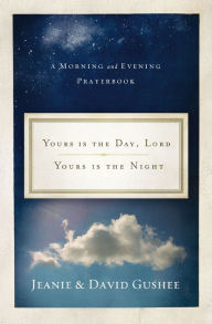 Title: Yours Is the Day, Lord, Yours Is the Night: A Morning and Evening Prayer Book, Author: Jeanie Gushee