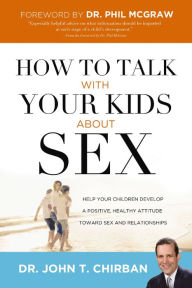 Title: How to Talk with Your Kids about Sex: Help Your Children Develop a Positive, Healthy Attitude Toward Sex and Relationships, Author: John Chirban