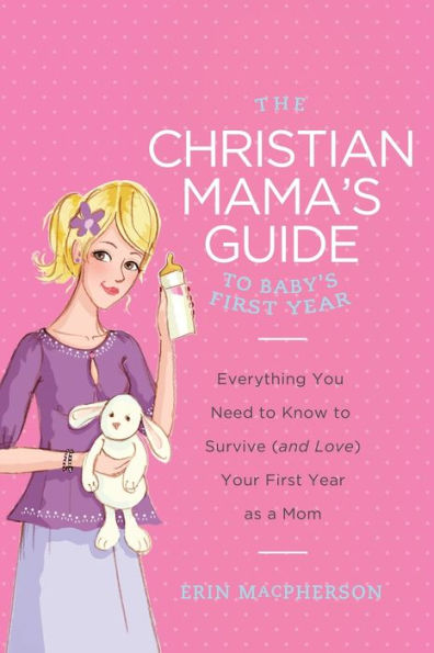 The Christian Mama's Guide to Baby's First Year: Everything You Need Know Survive (and Love) Your Year as a Mom