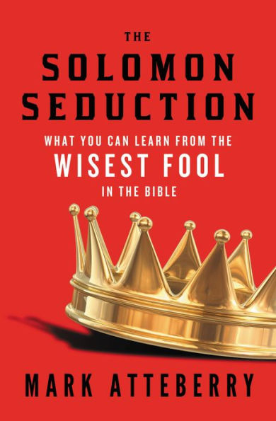 the SOLOMON SEDUCTION: What You Can Learn from Wisest Fool Bible