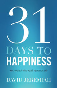 Title: 31 Days To Happiness: How to Find What Really Matters in Life, Author: David Jeremiah