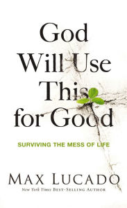 Title: God Will Use This for Good: Surviving the Mess of Life, Author: Max Lucado
