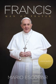 Title: Francis: Man of Prayer, Author: Mario Escobar