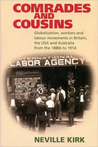 Title: Comrades and Cousins: Globalization, Workers and Labour Movements in Britain, the USA and Australia from the 1880s to 1914, Author: Neville Kirk